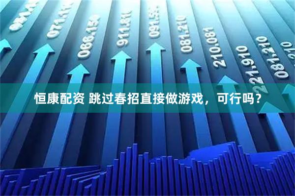 恒康配资 跳过春招直接做游戏，可行吗？