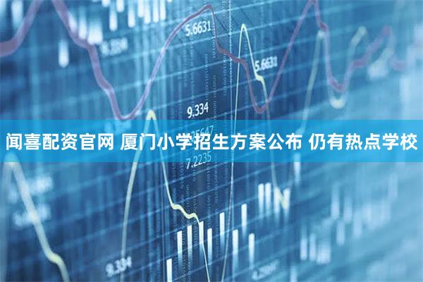 闻喜配资官网 厦门小学招生方案公布 仍有热点学校